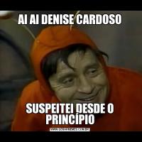 AI AI DENISE CARDOSOSUSPEITEI DESDE O PRINCÍPIO