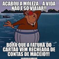 ACABOU A MOLEZA... A VIDA NÃO É SÓ VIAJAR!!BORA QUE A FATURA DO CARTÃO VEM RECHEADA DE CONTAS DE MACEIÓ!!! 