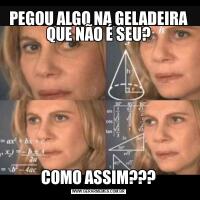 PEGOU ALGO NA GELADEIRA QUE NÃO É SEU?COMO ASSIM???