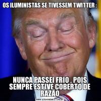 OS ILUMINISTAS SE TIVESSEM TWITTER :NUNCA PASSEI FRIO , POIS SEMPRE ESTIVE COBERTO DE RAZÃO