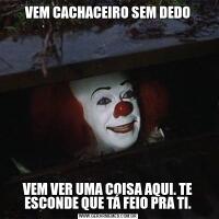 VEM CACHACEIRO SEM DEDOVEM VER UMA COISA AQUI. TE ESCONDE QUE TÁ FEIO PRA TI.