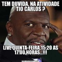 TEM DUVIDA, NA ATIVIDADE TIO CARLOS ?LIVE QUINTA-FEIRA,15:20 AS 17:00 HORAS...!!!
