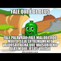 FALE QUE É DE DEUSFALE PALAVRÃO, FALE MAL DE TODO MUITO, SEJA EXTREMAMENTE VAIDOSA E ACHA QUE VAI SUBIR NO DIA EM QUE JESUS VOLTAR