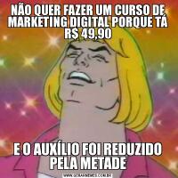NÃO QUER FAZER UM CURSO DE MARKETING DIGITAL PORQUE TÁ R$ 49,90E O AUXÍLIO FOI REDUZIDO PELA METADE