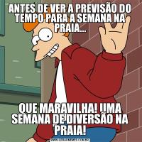 ANTES DE VER A PREVISÃO DO TEMPO PARA A SEMANA NA PRAIA...QUE MARAVILHA! UMA SEMANA DE DIVERSÃO NA PRAIA!