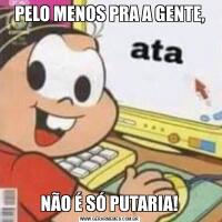PELO MENOS PRA A GENTE,NÃO É SÓ PUTARIA!