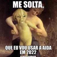 ME SOLTA, QUE EU VOU USAR A AIDA EM 2022