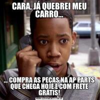 CARA, JÁ QUEBREI MEU CARRO...... COMPRA AS PEÇAS NA AP PARTS QUE CHEGA HOJE E COM FRETE GRÁTIS!