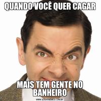 QUANDO VOCÊ QUER CAGARMAIS TEM GENTE NO BANHEIRO