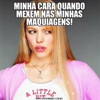 MINHA CARA QUANDO MEXEM NAS MINHAS MAQUIAGENS!