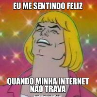 EU ME SENTINDO FELIZQUANDO MINHA INTERNET NÃO TRAVA