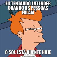 EU TENTANDO ENTENDER QUANDO AS PESSOAS FALAMO SOL ESTÁ QUENTE HOJE