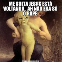 ME SOLTA JESUS ESTÁ VOLTANDO.. AH NÃO ERA SÓ O RAPÉ 