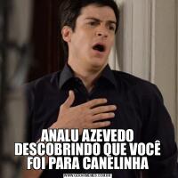 ANALU AZEVEDO DESCOBRINDO QUE VOCÊ FOI PARA CANELINHA