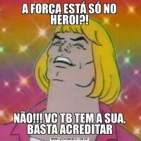 A FORÇA ESTÁ SÓ NO HÉROI?!NÃO!!! VC TB TEM A SUA, BASTA ACREDITAR