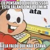 EU PENSANDO QUE A PESSOA ESTA FALANDO MAL DE MIM:ELA FALOU QUE NÃO ESTAVA: