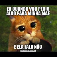 EU QUANDO VOU PEDIR ALGO PARA MINHA MÃEE ELA FALA NÃO