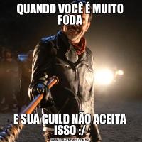 QUANDO VOCÊ É MUITO FODAE SUA GUILD NÃO ACEITA ISSO :/