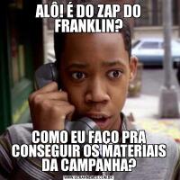 ALÔ! É DO ZAP DO FRANKLIN?COMO EU FAÇO PRA CONSEGUIR OS MATERIAIS DA CAMPANHA?