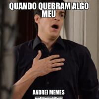 QUANDO QUEBRAM ALGO MEUANDREI MEMES