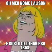 OI! MEU NOME É ALISONE GOSTO DE OLHAR PRA TRÁS. 