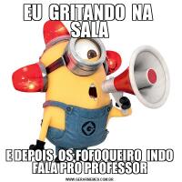 EU  GRITANDO  NA  SALAE DEPOIS  OS FOFOQUEIRO  INDO FALA PRO PROFESSOR