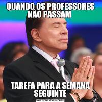 QUANDO OS PROFESSORES NÃO PASSAM TAREFA PARA A SEMANA SEGUINTE