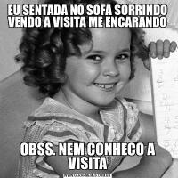 EU SENTADA NO SOFA SORRINDO VENDO A VISITA ME ENCARANDOOBSS. NEM CONHECO A VISITA