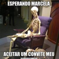 ESPERANDO MARCELA ACEITAR UM CONVITE MEU