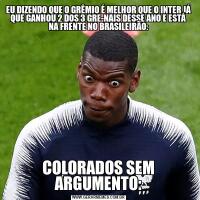 EU DIZENDO QUE O GRÊMIO É MELHOR QUE O INTER JÁ QUE GANHOU 2 DOS 3 GRE-NAIS DESSE ANO E ESTÁ NA FRENTE NO BRASILEIRÃO:COLORADOS SEM ARGUMENTO: