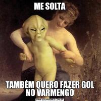 ME SOLTATAMBÉM QUERO FAZER GOL NO VARMENGO