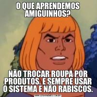 O QUE APRENDEMOS AMIGUINHOS?NÃO TROCAR ROUPA POR PRODUTOS. E SEMPRE USAR O SISTEMA E NÃO RABISCOS.