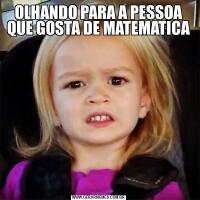 OLHANDO PARA A PESSOA QUE GOSTA DE MATEMATICA
