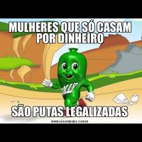 MULHERES QUE SÓ CASAM POR DINHEIROSÃO PUTAS LEGALIZADAS