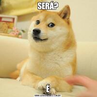SERÁ?É