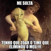 ME SOLTA TENHO QUE ZOAR O TIME QUE ELIMINOU O MEU !!!
