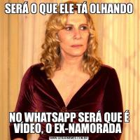 SERÁ O QUE ELE TÁ OLHANDONO WHATSAPP SERÁ QUE É VÍDEO, O EX-NAMORADA 