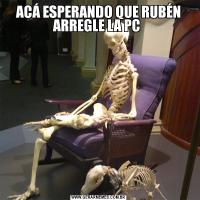 ACÁ ESPERANDO QUE RUBÉN ARREGLE LA PC 