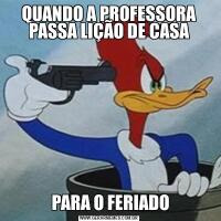 QUANDO A PROFESSORA PASSA LIÇÃO DE CASA PARA O FERIADO