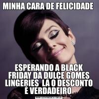 MINHA CARA DE FELICIDADE ESPERANDO A BLACK FRIDAY DA DULCE GOMES LINGERIES  LÁ O DESCONTO É VERDADEIRO 