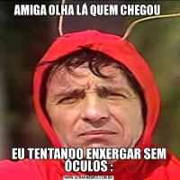 AMIGA OLHA LÁ QUEM CHEGOU EU TENTANDO ENXERGAR SEM ÓCULOS :