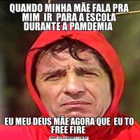 QUANDO MINHA MÃE FALA PRA MIM  IR  PARA A ESCOLA DURANTE A PAMDEMIA EU MEU DEUS MÃE AGORA QUE  EU TO FREE FIRE 