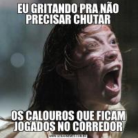 EU GRITANDO PRA NÃO PRECISAR CHUTAROS CALOUROS QUE FICAM JOGADOS NO CORREDOR