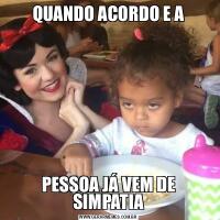 QUANDO ACORDO E APESSOA JÁ VEM DE SIMPATIA