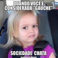 QUANDO VOCÊ É CONSIDERADA &QUOT;GAUCHE&QUOT;SOCIEDADE  CHATA