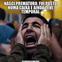 NASCI PREMATURO, FUI POSTO NUMA CAIXA E AINDA TEVE TEMPORAL