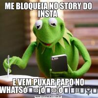 ME BLOQUEIA NO STORY DO INSTA E VEM PUXAR PAPO NO WHATS
