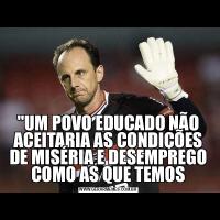 &QUOT;UM POVO EDUCADO NÃO ACEITARIA AS CONDIÇÕES DE MISÉRIA E DESEMPREGO COMO AS QUE TEMOS
