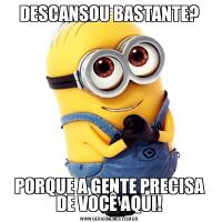 DESCANSOU BASTANTE?PORQUE A GENTE PRECISA DE VOCÊ AQUI!