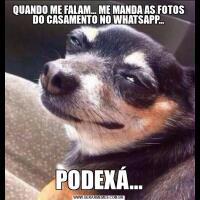 QUANDO ME FALAM... ME MANDA AS FOTOS DO CASAMENTO NO WHATSAPP...PODEXÁ...
